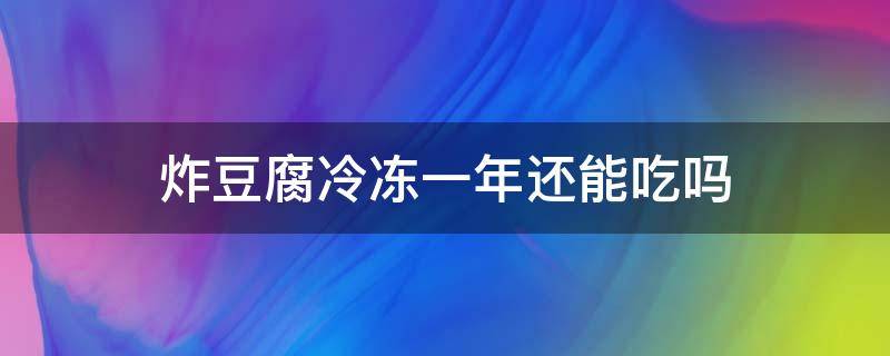 炸豆腐冷冻一年还能吃吗（豆腐冻一年了还能吃吗）