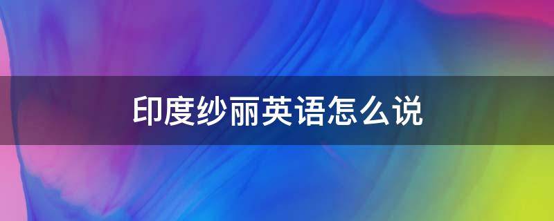 印度纱丽英语怎么说 印度人的纱丽是什么