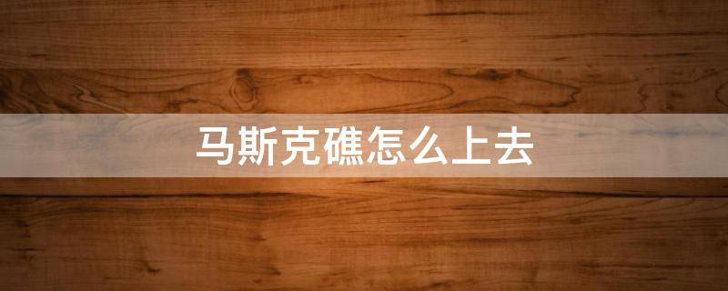 马斯克礁怎么上去 马斯克礁咋去