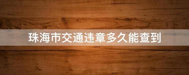 珠海市交通违章多久能查到 珠海查违章在哪里查询