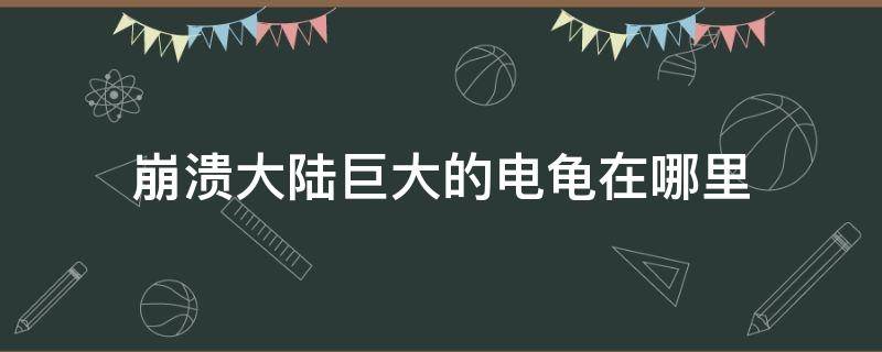 崩溃大陆巨大的电龟在哪里 崩溃大陆电龟精髓在哪里