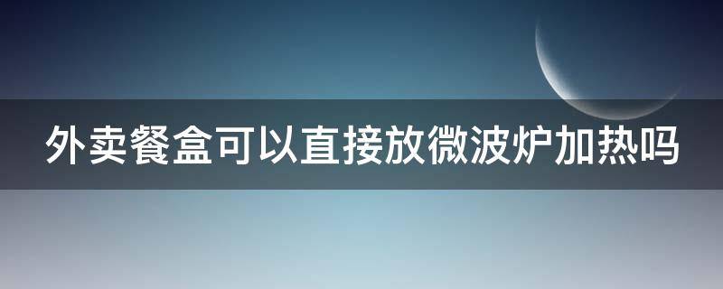 外卖餐盒可以直接放微波炉加热吗（5号pp能微波炉加热吗）