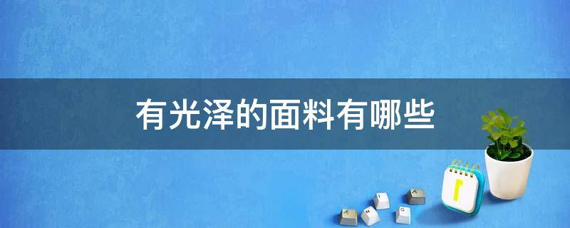 有光泽的面料有哪些 什么面料有光泽