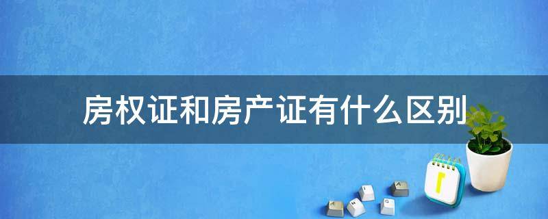 房权证和房产证有什么区别 房产证和房权证有什么区别?