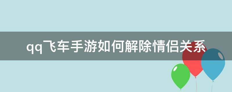 qq飞车手游如何解除情侣关系（qq飞车端游如何解除情侣关系）