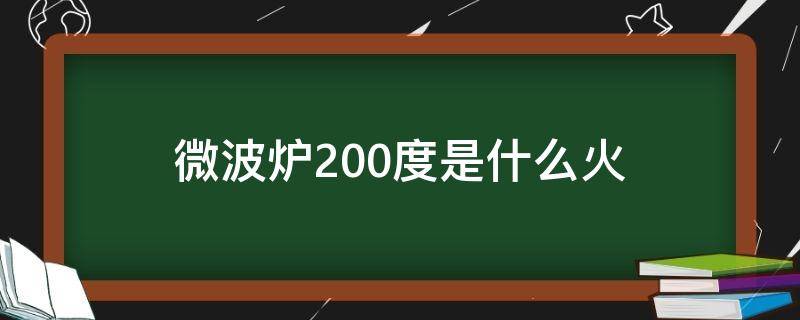 微波炉200度是什么火 200度是中火还是大火微波炉