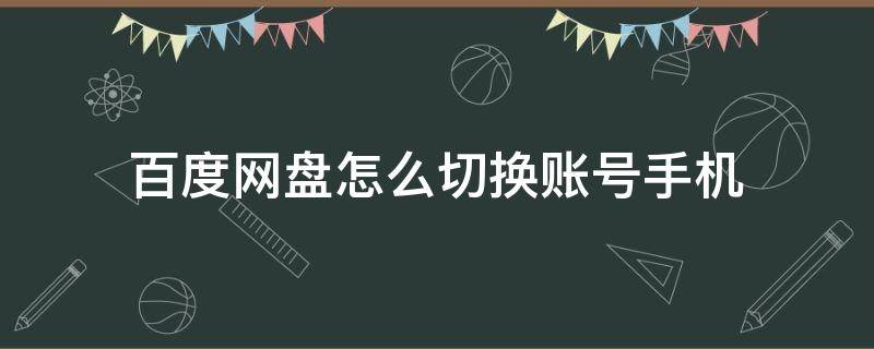 百度网盘怎么切换账号手机（手机上的百度网盘怎么切换账号）