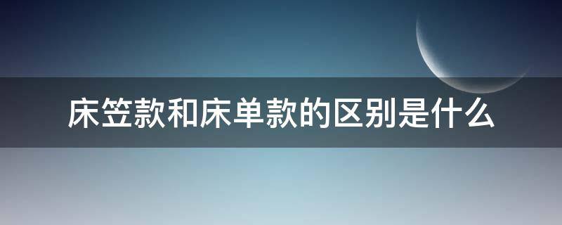 床笠款和床单款的区别是什么（床笠款与床单款区别）