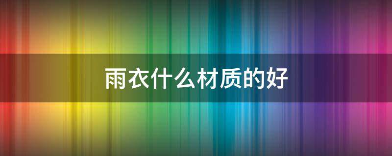 雨衣什么材质的好 儿童雨衣什么材质的好