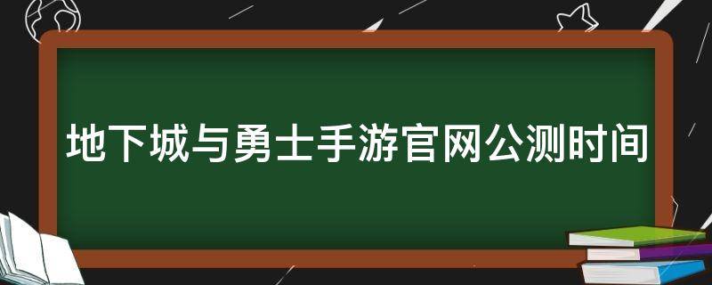 地下城与勇士手游官网公测时间 地下城与勇士 手游具体公测时间,百度贴吧