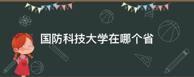 国防科技大学在哪个省 国防科技大学在哪个省哪个城市