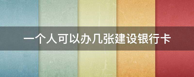 一个人可以办几张建设银行卡 一个人可以办几张建设银行的卡