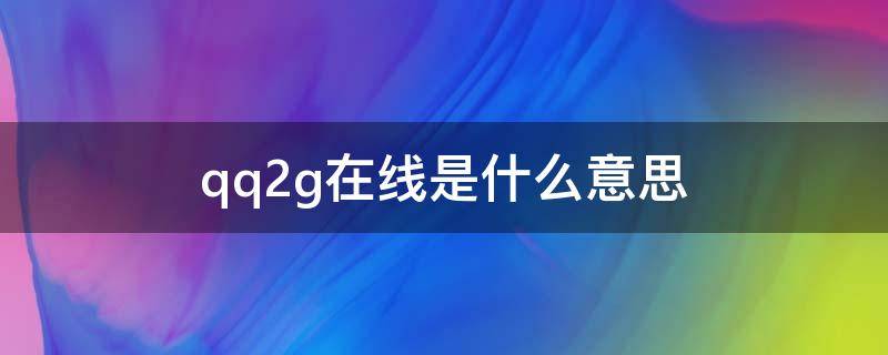 qq2g在线是什么意思（qq2g在线是什么意思呀）