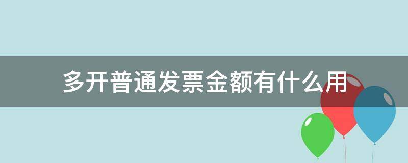 多开普通发票金额有什么用 多开普通发票金额有什么用处