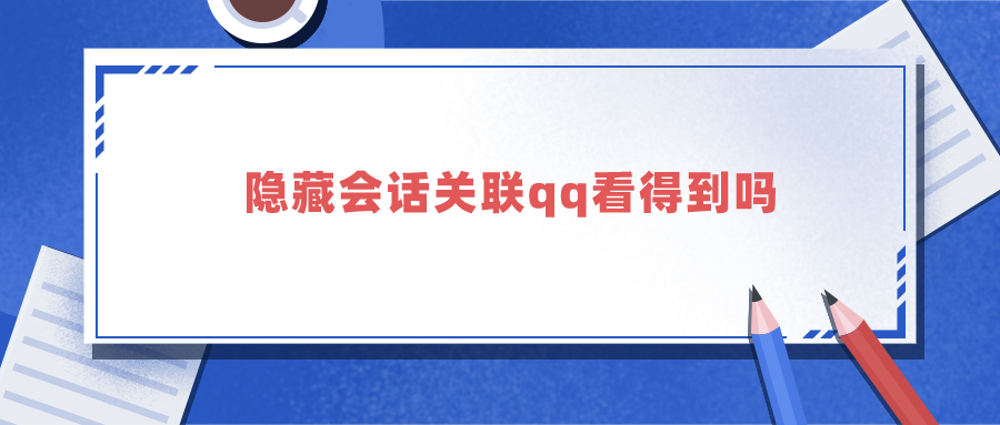 隐藏会话关联qq看得到吗 qq里的隐藏会话关联会看到吗