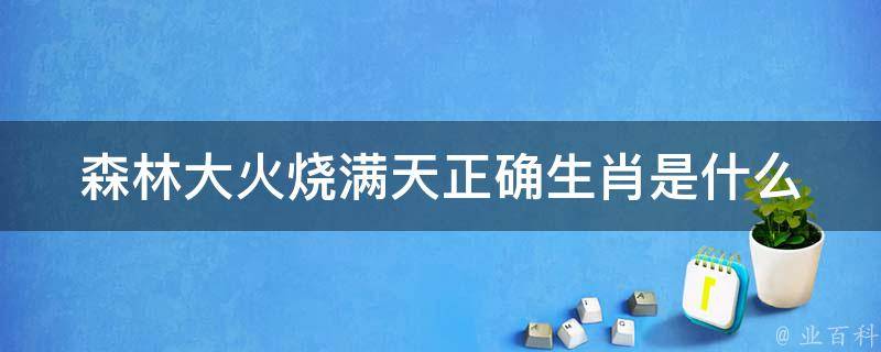 森林大火烧满天正确生肖是什么（森林大火烧满天趁火打劫虎出行打一生肖）